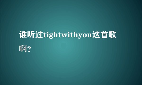 谁听过tightwithyou这首歌啊?