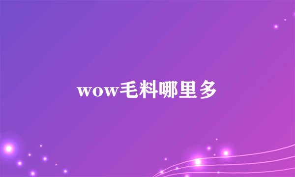 wow毛料哪里多