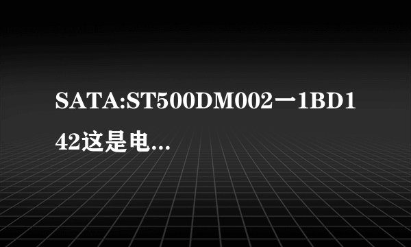 SATA:ST500DM002一1BD142这是电脑BIOS里面的是什么意思