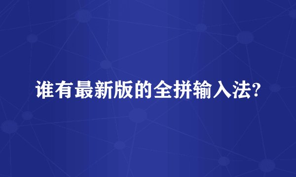 谁有最新版的全拼输入法?