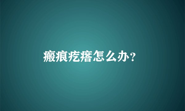 瘢痕疙瘩怎么办？