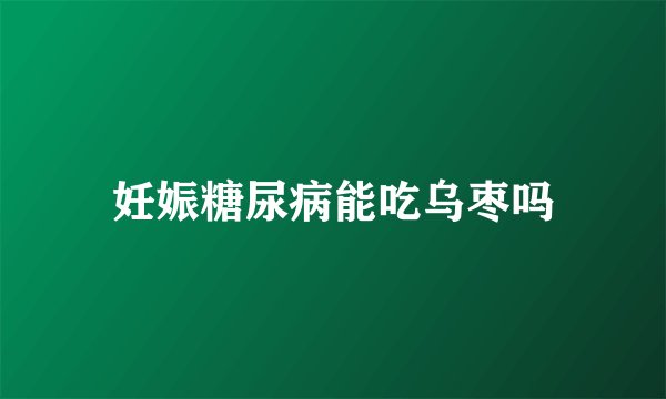 妊娠糖尿病能吃乌枣吗