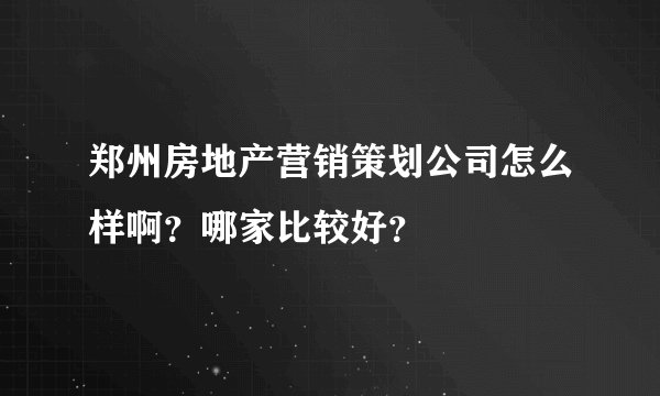 郑州房地产营销策划公司怎么样啊？哪家比较好？