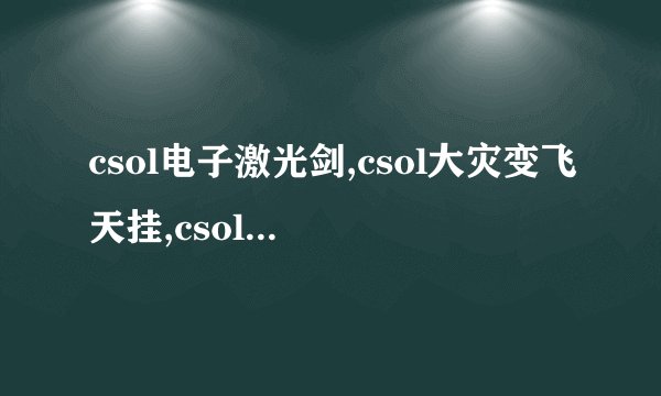 csol电子激光剑,csol大灾变飞天挂,csol斧头bug怎么卡