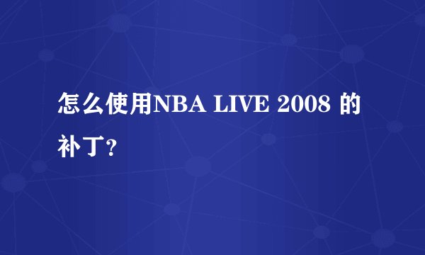 怎么使用NBA LIVE 2008 的补丁？