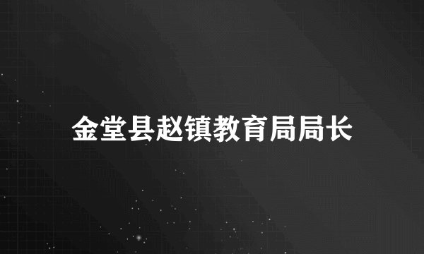 金堂县赵镇教育局局长