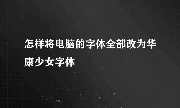 怎样将电脑的字体全部改为华康少女字体