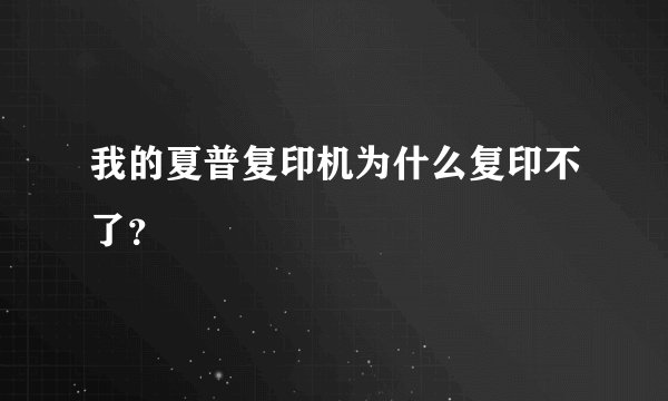 我的夏普复印机为什么复印不了？