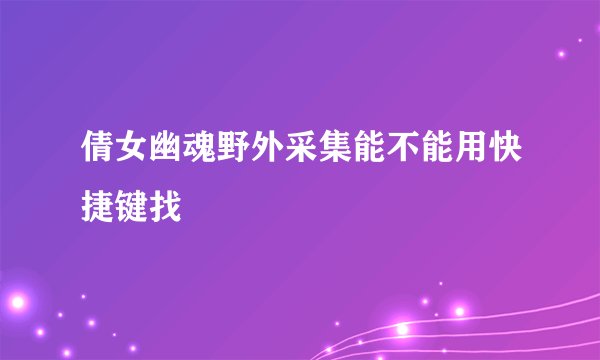倩女幽魂野外采集能不能用快捷键找