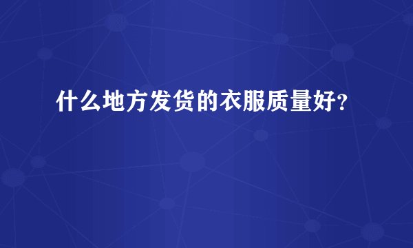 什么地方发货的衣服质量好？