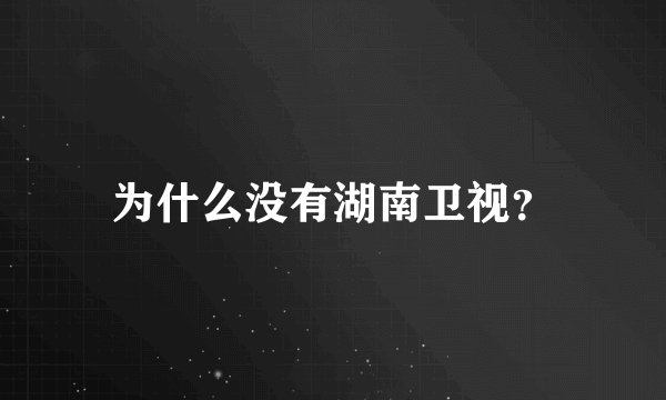 为什么没有湖南卫视？