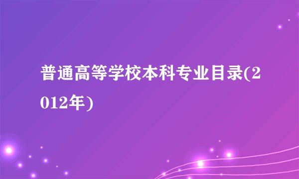 普通高等学校本科专业目录(2012年)