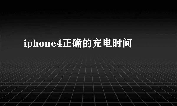iphone4正确的充电时间