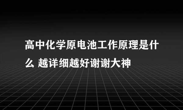 高中化学原电池工作原理是什么 越详细越好谢谢大神