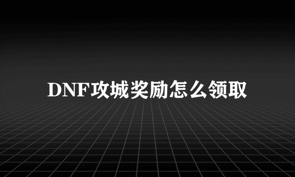 DNF攻城奖励怎么领取