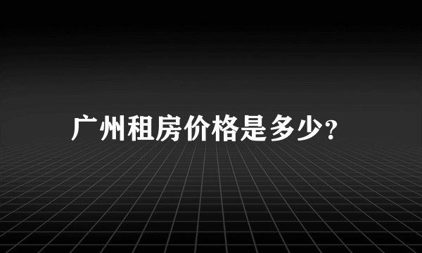 广州租房价格是多少？