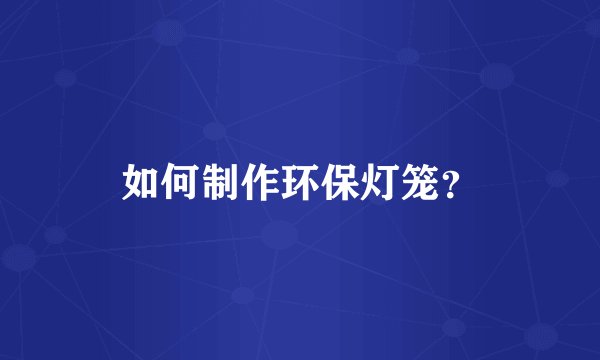 如何制作环保灯笼？