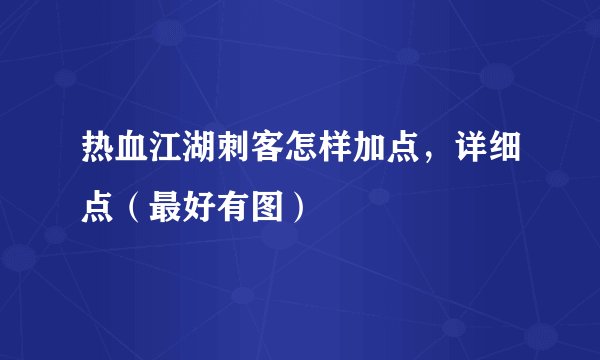 热血江湖刺客怎样加点，详细点（最好有图）