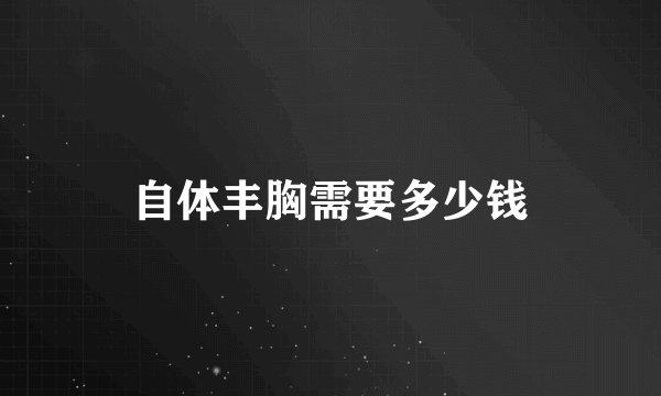 自体丰胸需要多少钱