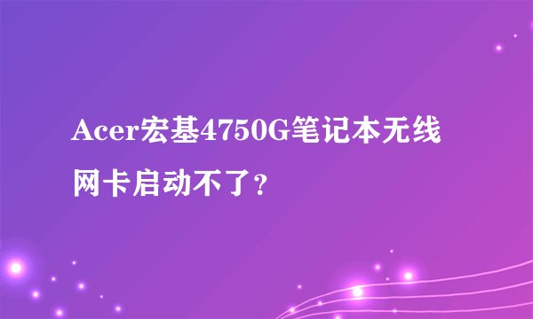 Acer宏基4750G笔记本无线网卡启动不了？