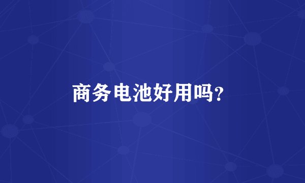 商务电池好用吗？