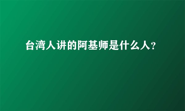 台湾人讲的阿基师是什么人?