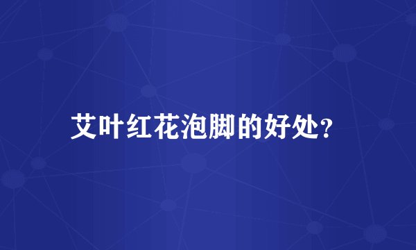艾叶红花泡脚的好处？