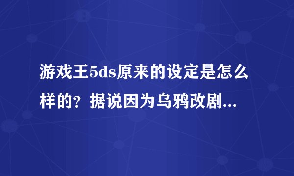 游戏王5ds原来的设定是怎么样的?据说因为乌鸦改剧情了,原来他是boss的,那么五个龙印分别是谁的