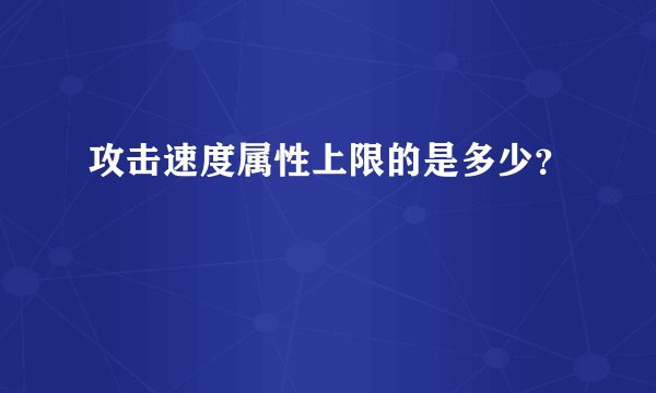 攻击速度属性上限的是多少？