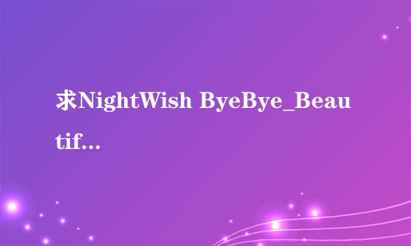 求NightWish ByeBye_Beautiful中文歌词