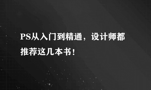 PS从入门到精通，设计师都推荐这几本书！
