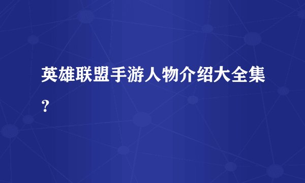 英雄联盟手游人物介绍大全集？