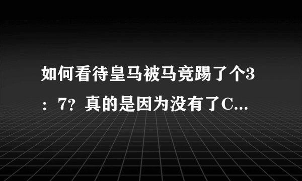 如何看待皇马被马竞踢了个3：7？真的是因为没有了C罗吗，皇马这么不堪一击吗？