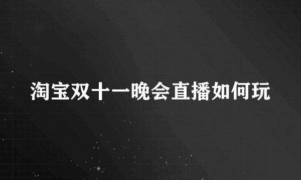 淘宝双十一晚会直播如何玩