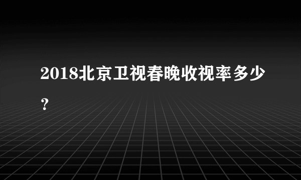 2018北京卫视春晚收视率多少？
