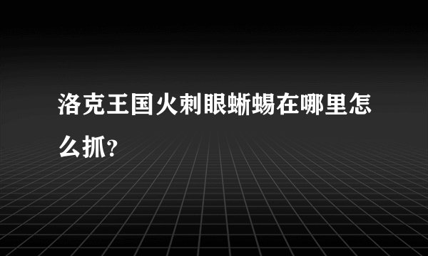 洛克王国火刺眼蜥蜴在哪里怎么抓？
