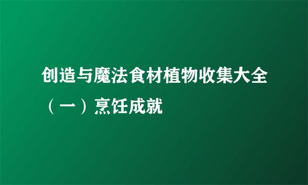 创造与魔法食材植物收集大全（一）烹饪成就