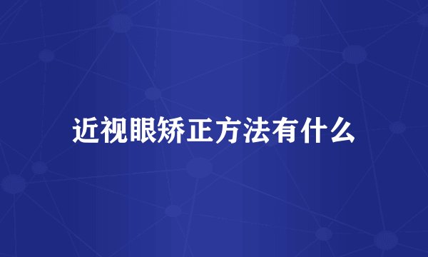 近视眼矫正方法有什么