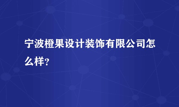 宁波橙果设计装饰有限公司怎么样？