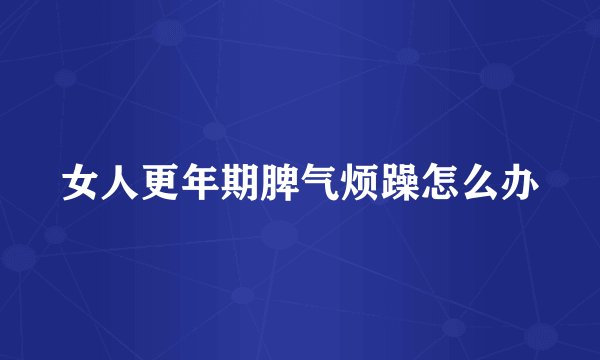 女人更年期脾气烦躁怎么办