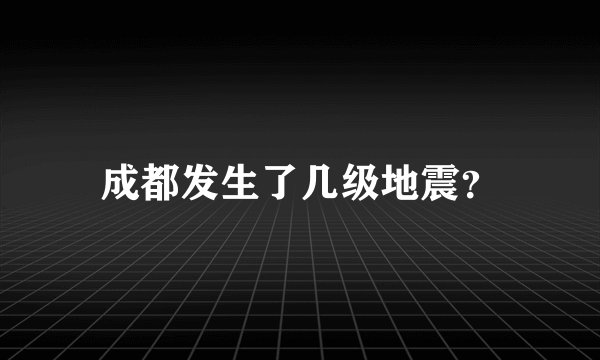 成都发生了几级地震？