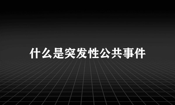 什么是突发性公共事件