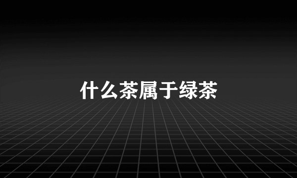 什么茶属于绿茶