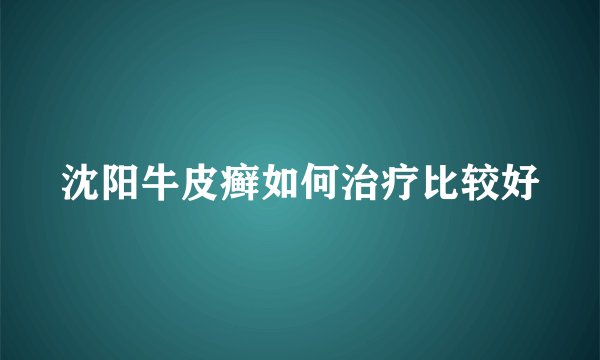 沈阳牛皮癣如何治疗比较好