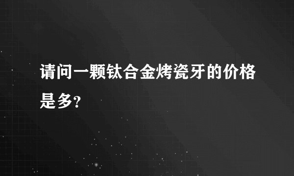 请问一颗钛合金烤瓷牙的价格是多？