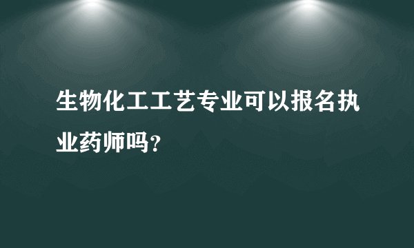 生物化工工艺专业可以报名执业药师吗？