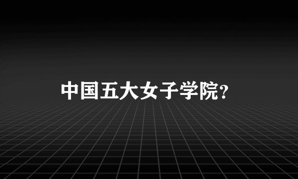 中国五大女子学院?