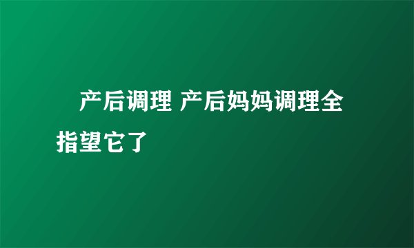 产后调理 产后妈妈调理全指望它了