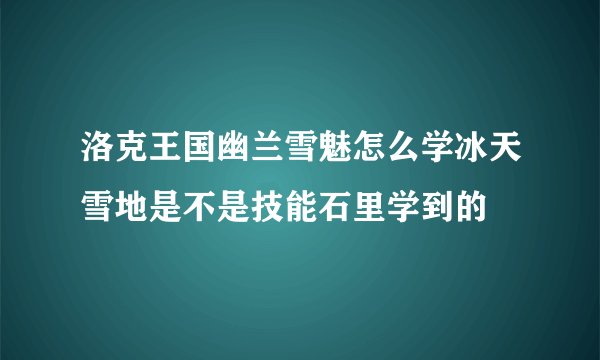 洛克王国幽兰雪魅怎么学冰天雪地是不是技能石里学到的