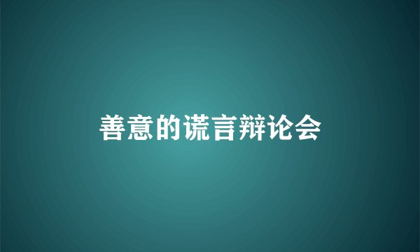善意的谎言辩论会